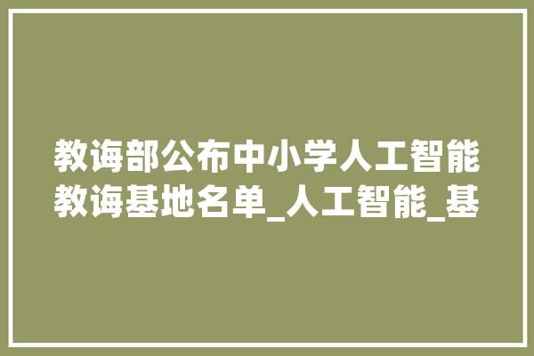 教诲部公布中小学人工智能教诲基地名单_人工智能_基地