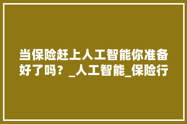 当保险赶上人工智能你准备好了吗？_人工智能_保险行业