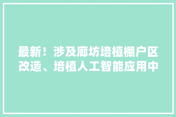 最新！涉及廊坊培植棚户区改造、培植人工智能应用中央项目！_城市_廊坊市