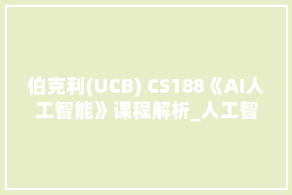 伯克利(UCB) CS188《AI人工智能》课程解析_人工智能_学生 文字写作