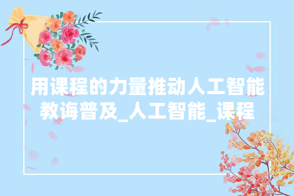 用课程的力量推动人工智能教诲普及_人工智能_课程 智能写作