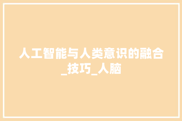 人工智能与人类意识的融合_技巧_人脑 AI快讯
