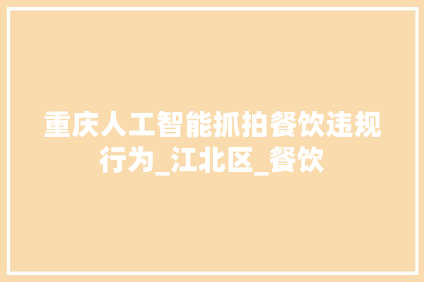 重庆人工智能抓拍餐饮违规行为_江北区_餐饮