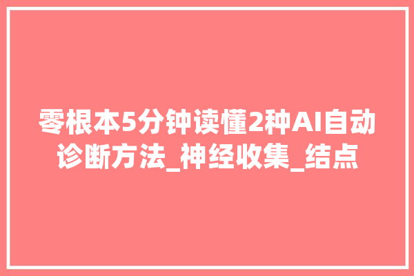 零根本5分钟读懂2种AI自动诊断方法_神经收集_结点 智能写作