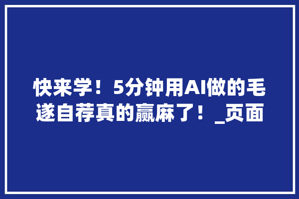 快来学！5分钟用AI做的毛遂自荐真的赢麻了！_页面_年夜纲 计算机