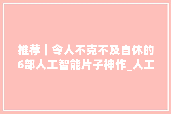 推荐｜令人不克不及自休的6部人工智能片子神作_人工智能_人类 绘影字幕