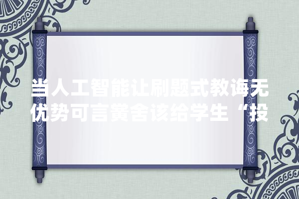 当人工智能让刷题式教诲无优势可言黉舍该给学生“投喂”什么？_人类_人工智能 云服务