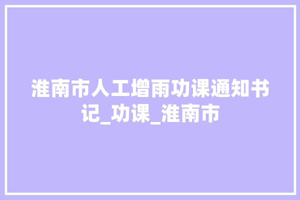 淮南市人工增雨功课通知书记_功课_淮南市