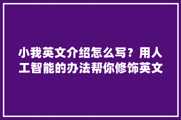 小我英文介绍怎么写？用人工智能的办法帮你修饰英文简历_英文_本身的 智能写作