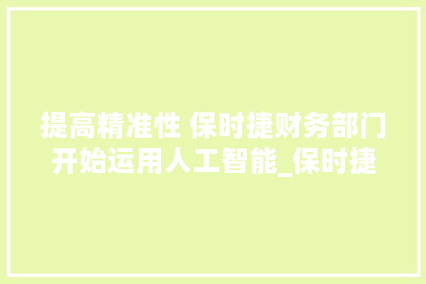 提高精准性 保时捷财务部门开始运用人工智能_保时捷_人工智能 绘影字幕
