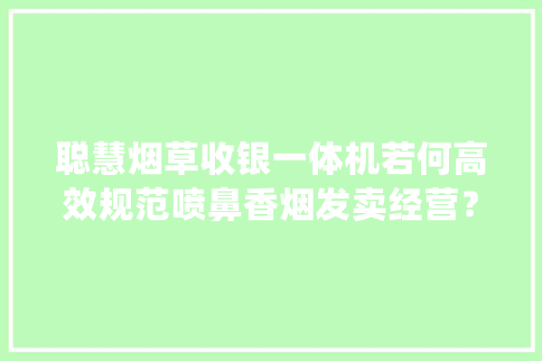 聪慧烟草收银一体机若何高效规范喷鼻香烟发卖经营？_烟草_双屏