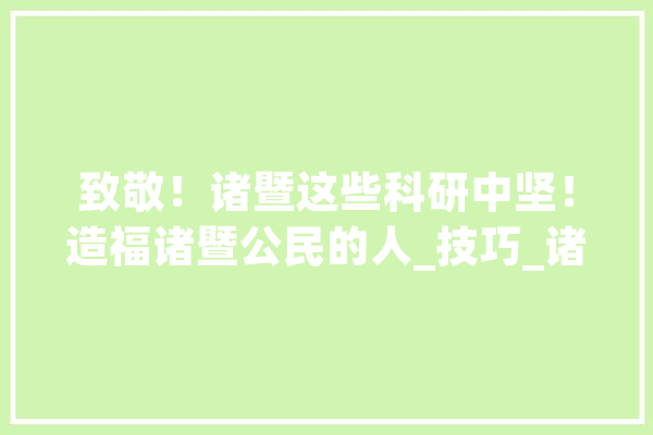 致敬！诸暨这些科研中坚！造福诸暨公民的人_技巧_诸暨市