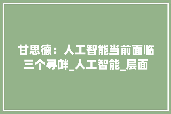 甘思德：人工智能当前面临三个寻衅_人工智能_层面