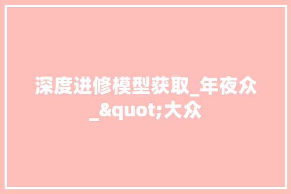 深度进修模型获取_年夜众_"大众
