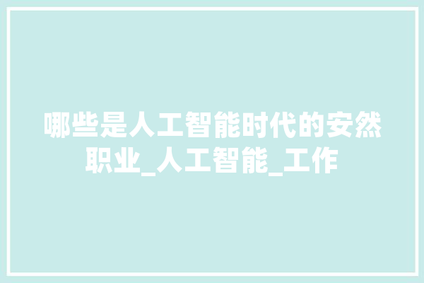 哪些是人工智能时代的安然职业_人工智能_工作
