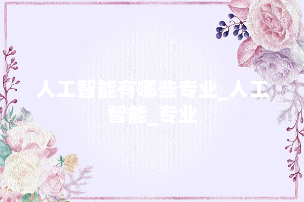 人工智能有哪些专业_人工智能_专业 智能助手