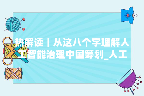 热解读｜从这八个字理解人工智能治理中国筹划_人工智能_全球 智能问答