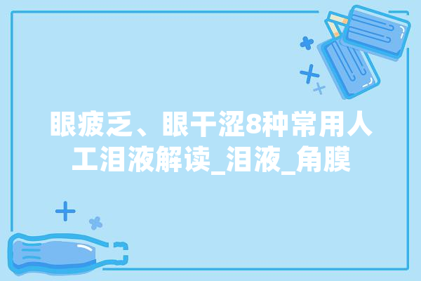 眼疲乏、眼干涩8种常用人工泪液解读_泪液_角膜