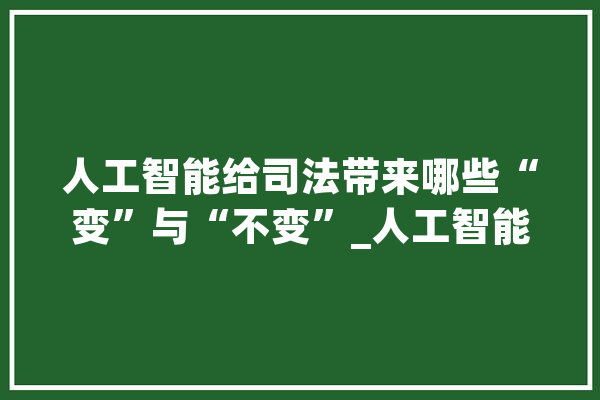 人工智能给司法带来哪些“变”与“不变”_人工智能_教师