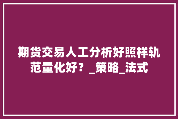 期货交易人工分析好照样轨范量化好？_策略_法式