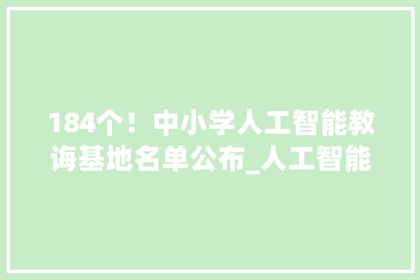 184个！中小学人工智能教诲基地名单公布_人工智能_教师