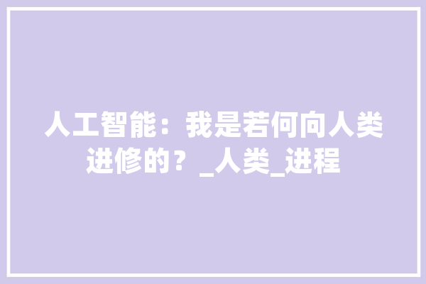 人工智能：我是若何向人类进修的？_人类_进程