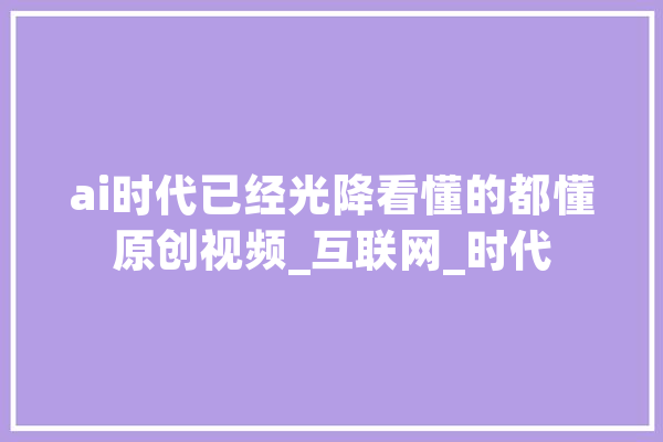 ai时代已经光降看懂的都懂原创视频_互联网_时代