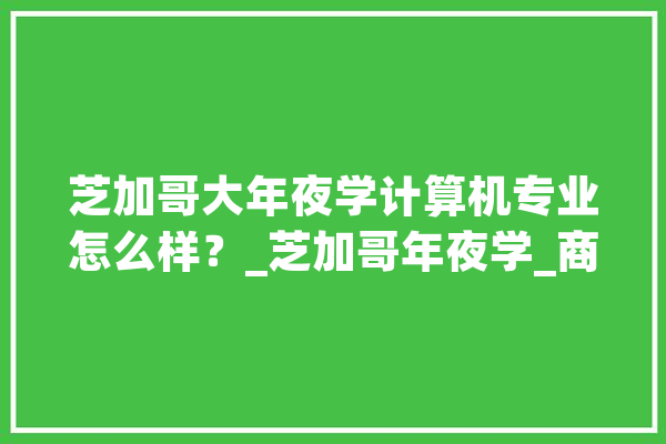 芝加哥大年夜学计算机专业怎么样？_芝加哥年夜学_商学院 文字写作