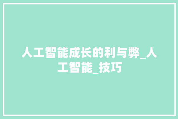 人工智能成长的利与弊_人工智能_技巧 科技快讯
