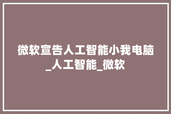 微软宣告人工智能小我电脑_人工智能_微软 云服务