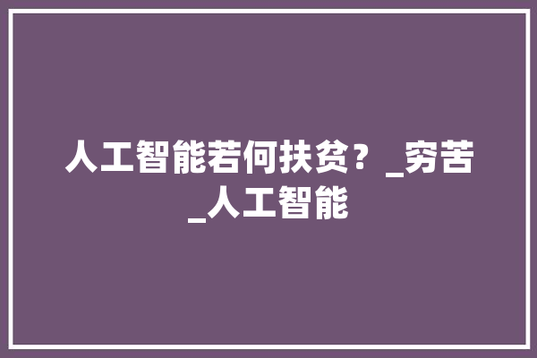 人工智能若何扶贫？_穷苦_人工智能 智能助手