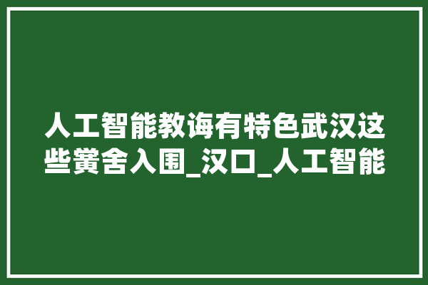 人工智能教诲有特色武汉这些黉舍入围_汉口_人工智能 AI简讯