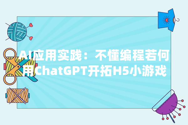 AI应用实践：不懂编程若何用ChatGPT开拓H5小游戏？_产物_需求 云服务