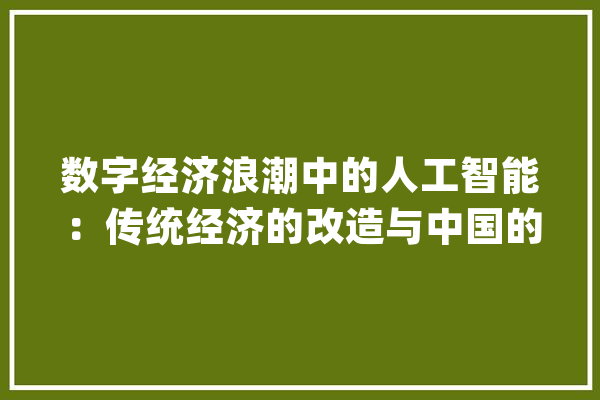 数字经济浪潮中的人工智能：传统经济的改造与中国的机遇_人工智能_技巧