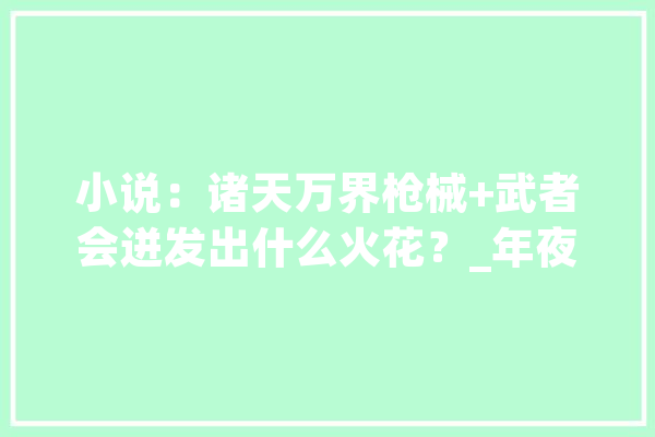 小说：诸天万界枪械+武者会迸发出什么火花？_年夜壮_城主