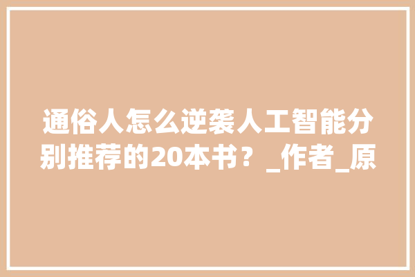 通俗人怎么逆袭人工智能分别推荐的20本书？_作者_原由