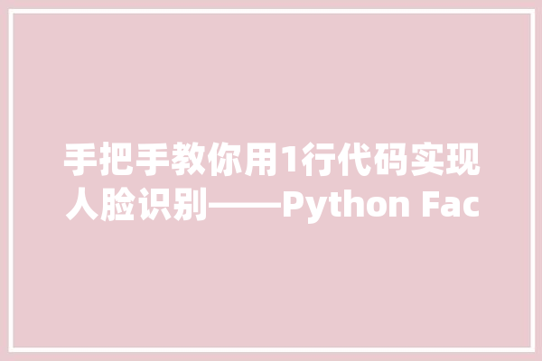 手把手教你用1行代码实现人脸识别——Python Face_recognition_图片_文件夹