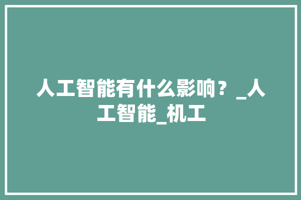 人工智能有什么影响？_人工智能_机工