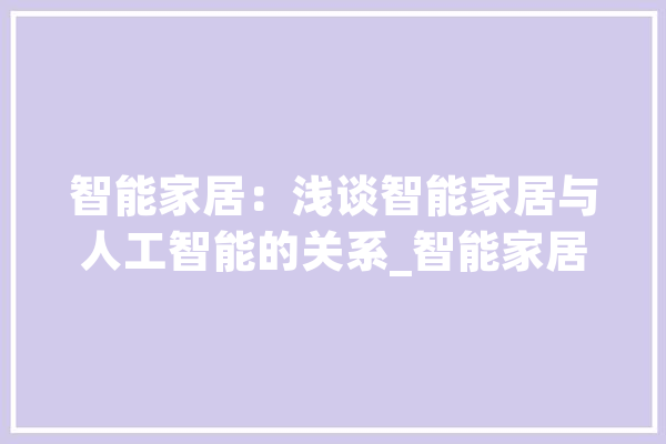 智能家居：浅谈智能家居与人工智能的关系_智能家居_智能 文字写作
