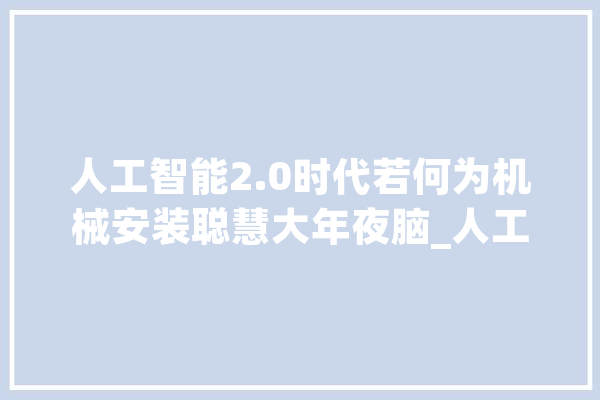人工智能2.0时代若何为机械安装聪慧大年夜脑_人工智能_智能