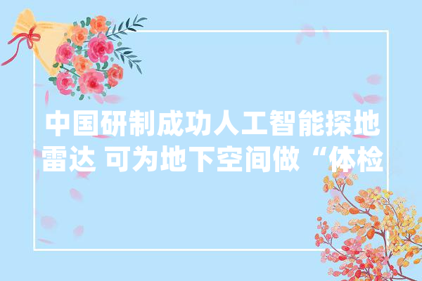 中国研制成功人工智能探地雷达 可为地下空间做“体检”_地下_鹰眼
