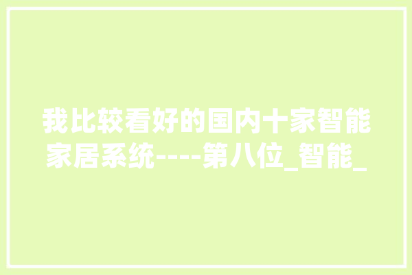 我比较看好的国内十家智能家居系统----第八位_智能_人工智能 AI快讯