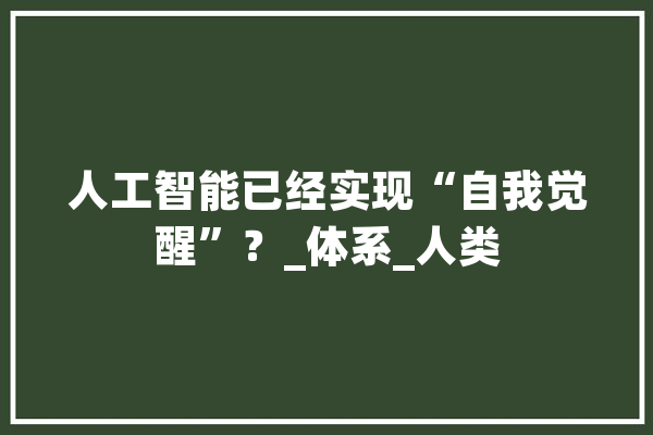 人工智能已经实现“自我觉醒”？_体系_人类 云服务
