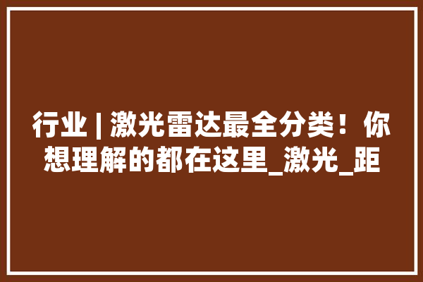 行业 | 激光雷达最全分类！你想理解的都在这里_激光_距离 绘影字幕