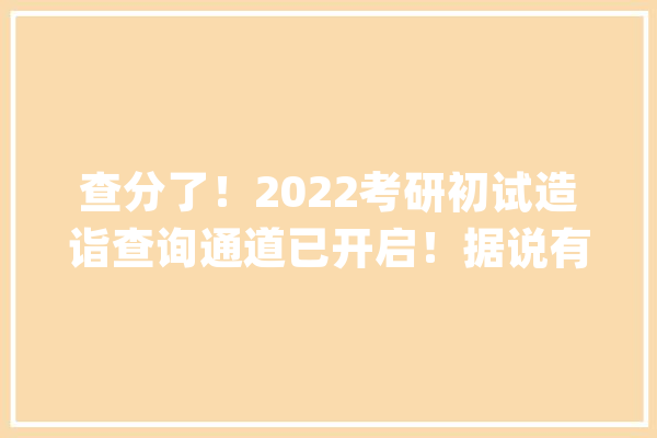 查分了！2022考研初试造诣查询通道已开启！据说有人被压分？_复试_院校