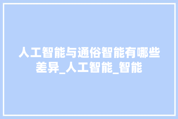 人工智能与通俗智能有哪些差异_人工智能_智能