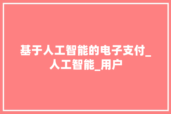 基于人工智能的电子支付_人工智能_用户 智能助手