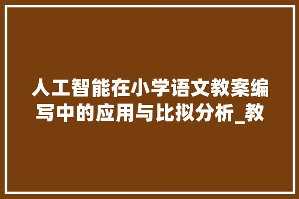 人工智能在小学语文教案编写中的应用与比拟分析_教师_人工智能