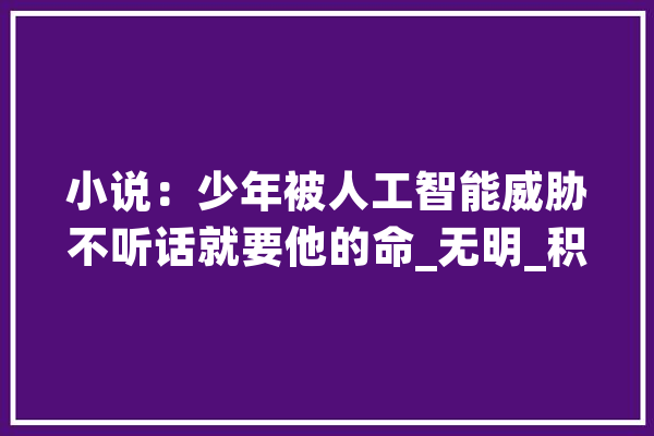 小说：少年被人工智能威胁不听话就要他的命_无明_积分 绘影字幕
