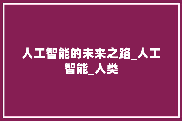 人工智能的未来之路_人工智能_人类 云服务